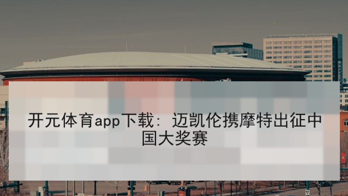 开元体育app下载: 迈凯伦携摩特出征中国大奖赛 开元体育app下载: 迈凯伦携摩特出征中国大奖赛